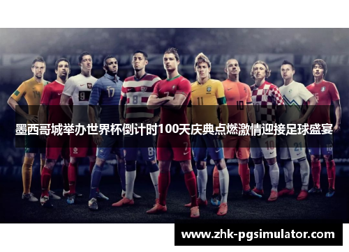 墨西哥城举办世界杯倒计时100天庆典点燃激情迎接足球盛宴 墨西哥城举办世界杯倒计时100天庆典点燃激情迎接足球盛宴