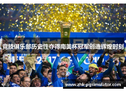 竞技俱乐部历史性夺得南美杯冠军创造辉煌时刻 竞技俱乐部历史性夺得南美杯冠军创造辉煌时刻