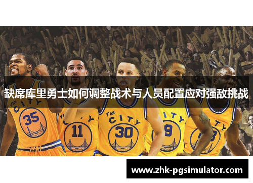 缺席库里勇士如何调整战术与人员配置应对强敌挑战 缺席库里勇士如何调整战术与人员配置应对强敌挑战