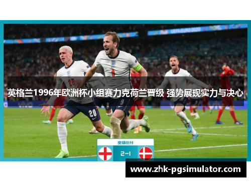 英格兰1996年欧洲杯小组赛力克荷兰晋级 强势展现实力与决心