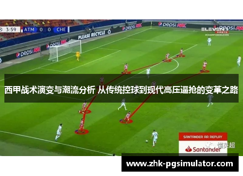 西甲战术演变与潮流分析 从传统控球到现代高压逼抢的变革之路