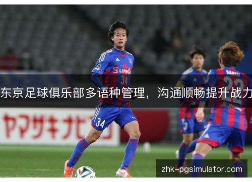 东京足球俱乐部多语种管理,沟通顺畅提升战力 东京足球俱乐部多语种管理,沟通顺畅提升战力
