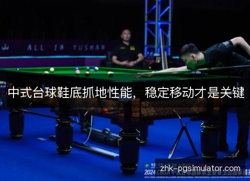 中式台球鞋底抓地性能，稳定移动才是关键