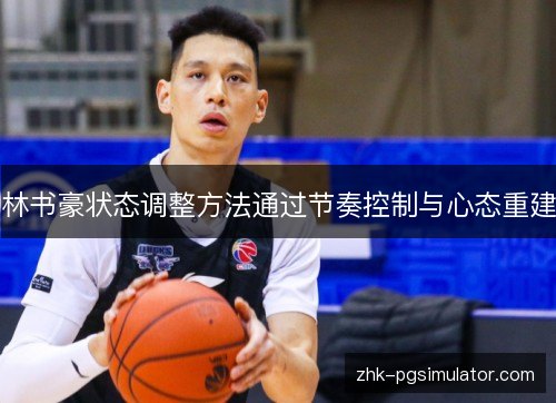 林书豪状态调整方法通过节奏控制与心态重建