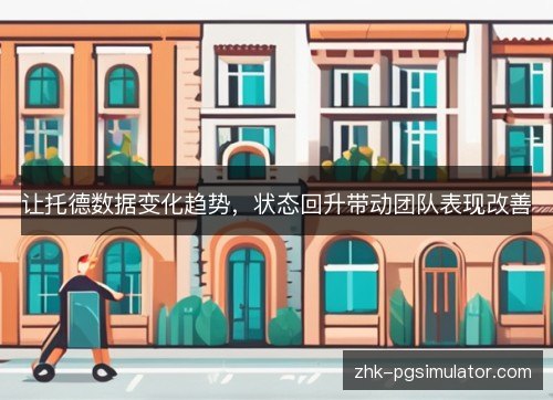 让托德数据变化趋势,状态回升带动团队表现改善 让托德数据变化趋势,状态回升带动团队表现改善